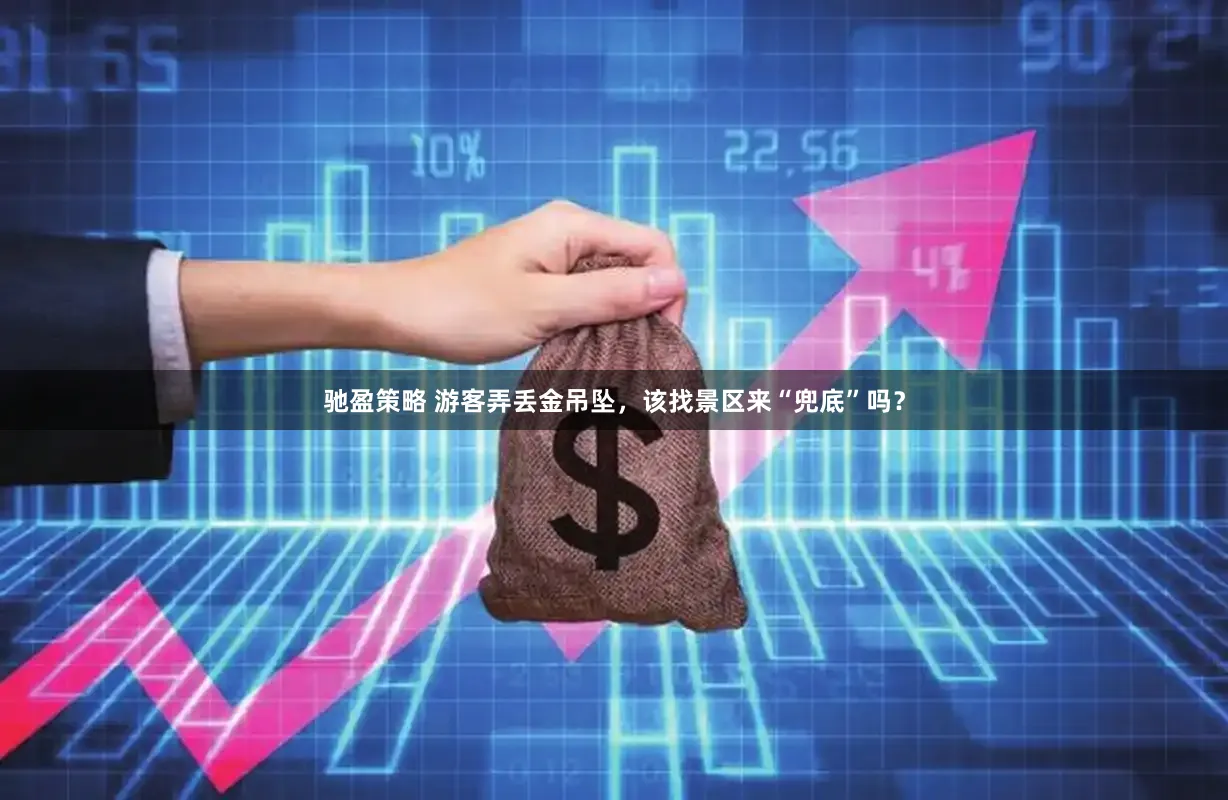 驰盈策略 游客弄丢金吊坠，该找景区来“兜底”吗？
