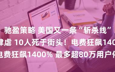 驰盈策略 美国又一条“斩杀线”！冬季风暴肆虐 10人死于街头！电费狂飙1400% 最多超80万用户停电