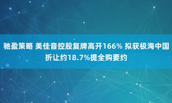 驰盈策略 美佳音控股复牌高开166% 拟获极海中国折让约18.7%提全购要约