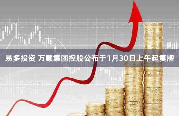 易多投资 万顺集团控股公布于1月30日上午起复牌