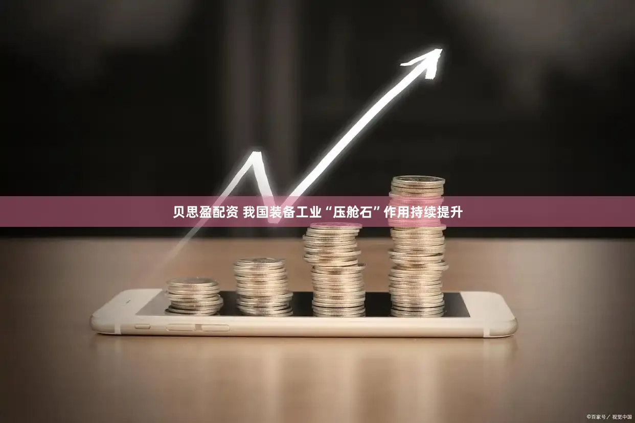 贝思盈配资 我国装备工业“压舱石”作用持续提升