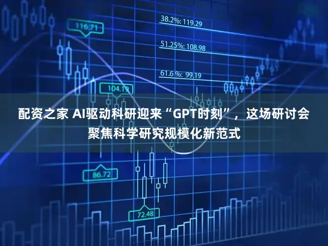 配资之家 AI驱动科研迎来“GPT时刻”，这场研讨会聚焦科学研究规模化新范式