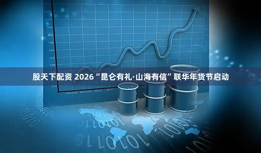 股天下配资 2026“昆仑有礼·山海有信”联华年货节启动