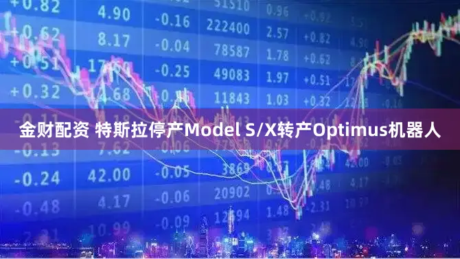 金财配资 特斯拉停产Model S/X转产Optimus机器人