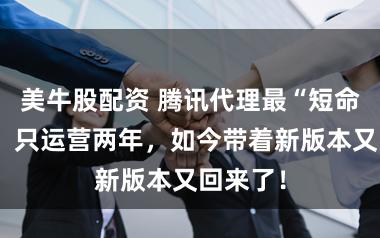 美牛股配资 腾讯代理最“短命”大作，只运营两年，如今带着新版本又回来了！