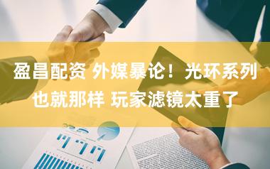 盈昌配资 外媒暴论！光环系列也就那样 玩家滤镜太重了