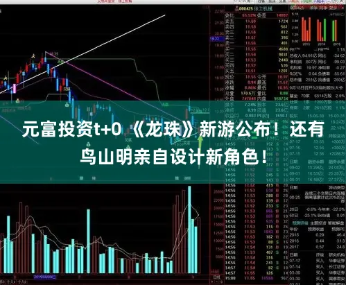 元富投资t+0 《龙珠》新游公布！还有鸟山明亲自设计新角色！