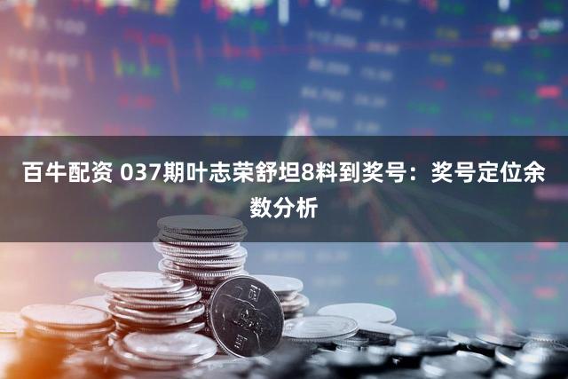 百牛配资 037期叶志荣舒坦8料到奖号：奖号定位余数分析