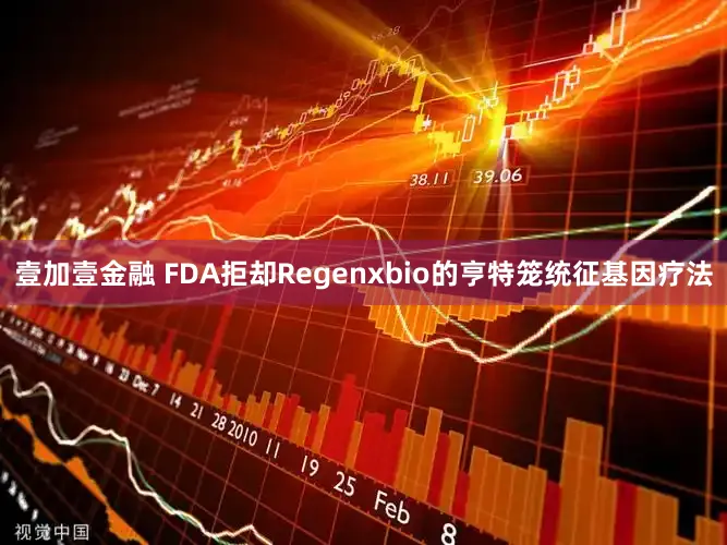 壹加壹金融 FDA拒却Regenxbio的亨特笼统征基因疗法