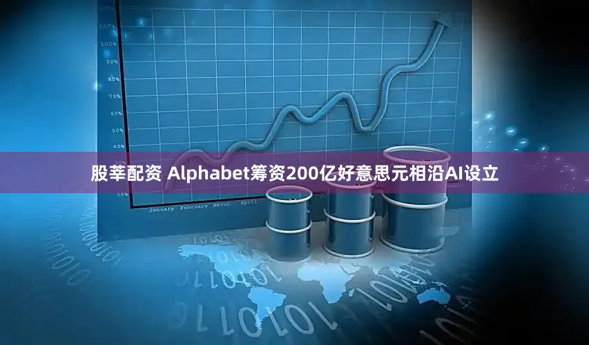 股莘配资 Alphabet筹资200亿好意思元相沿AI设立