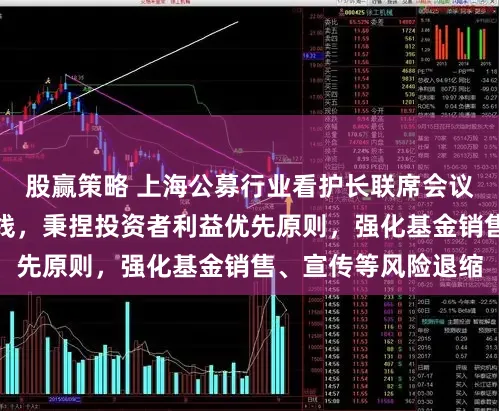股赢策略 上海公募行业看护长联席会议：信守合规风控底线，秉捏投资者利益优先原则，强化基金销售、宣传等风险退缩