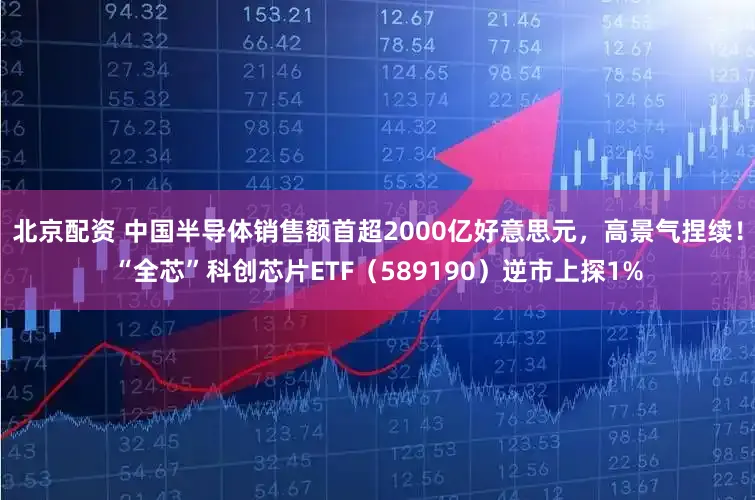 北京配资 中国半导体销售额首超2000亿好意思元，高景气捏续！“全芯”科创芯片ETF（589190）逆市上探1%