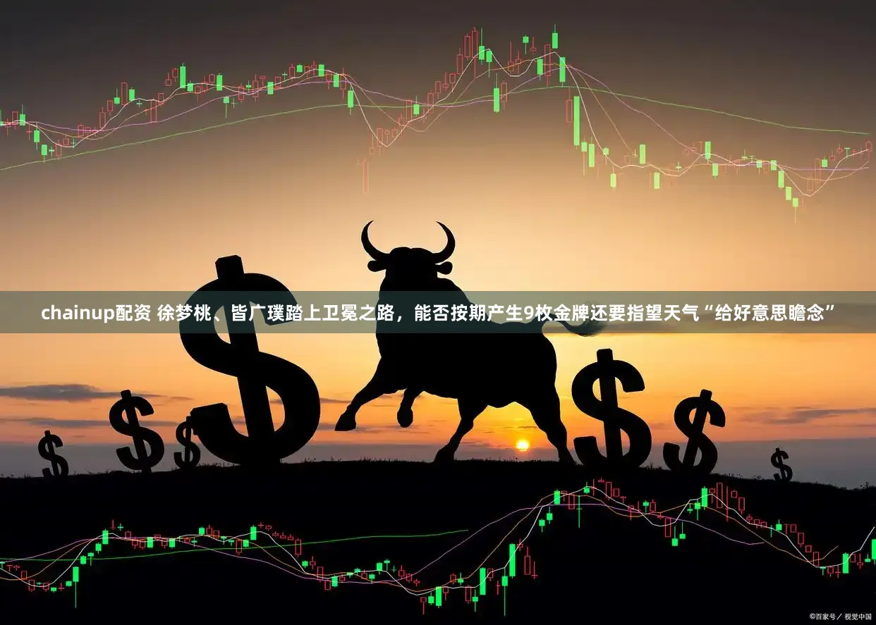 chainup配资 徐梦桃、皆广璞踏上卫冕之路，能否按期产生9枚金牌还要指望天气“给好意思瞻念”