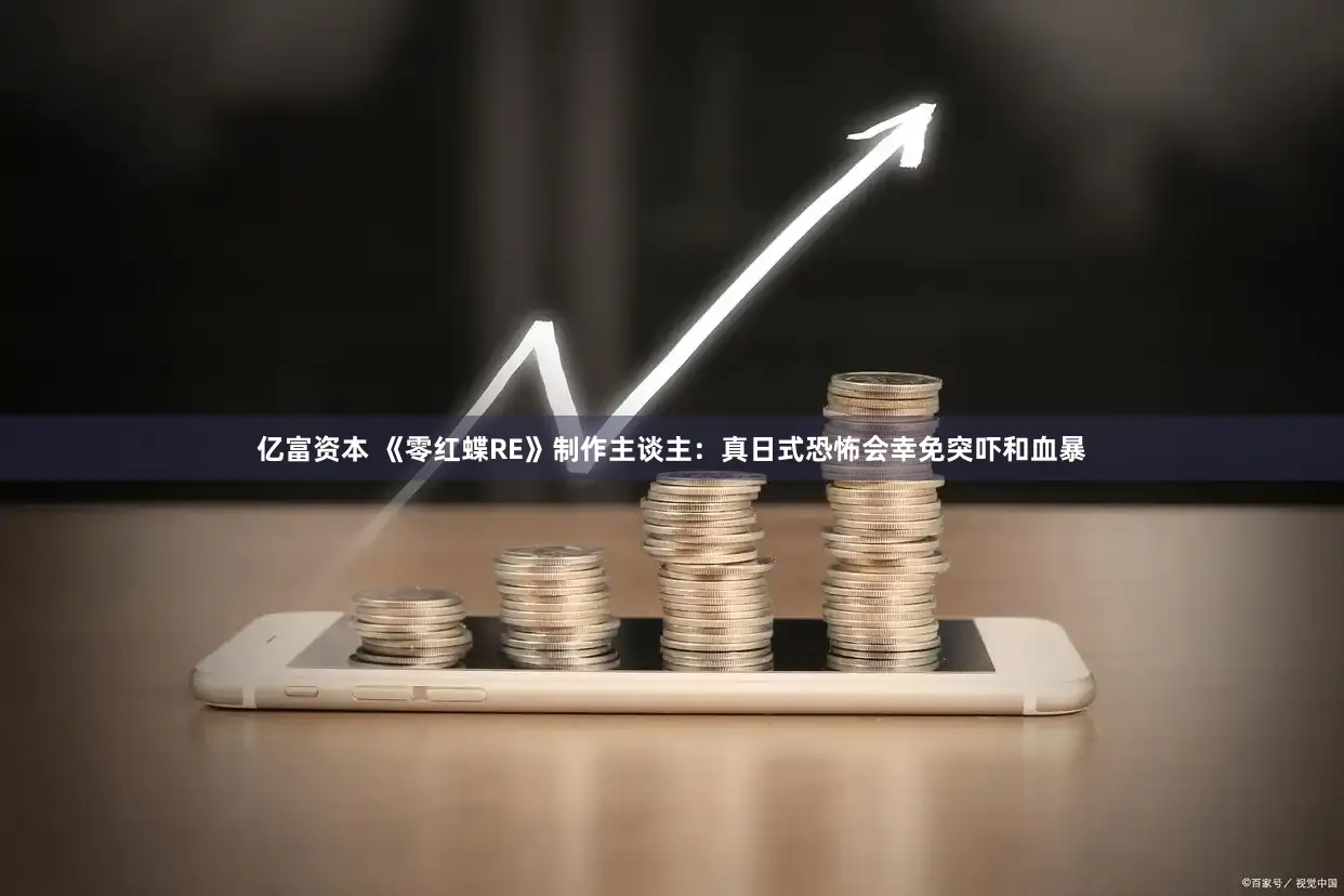 亿富资本 《零红蝶RE》制作主谈主：真日式恐怖会幸免突吓和血暴