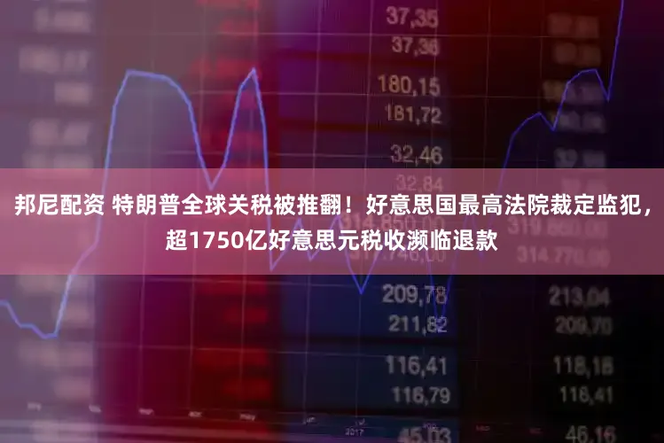 邦尼配资 特朗普全球关税被推翻!好意思国最高法院裁定监犯,超1750亿好意思元税收濒临退款