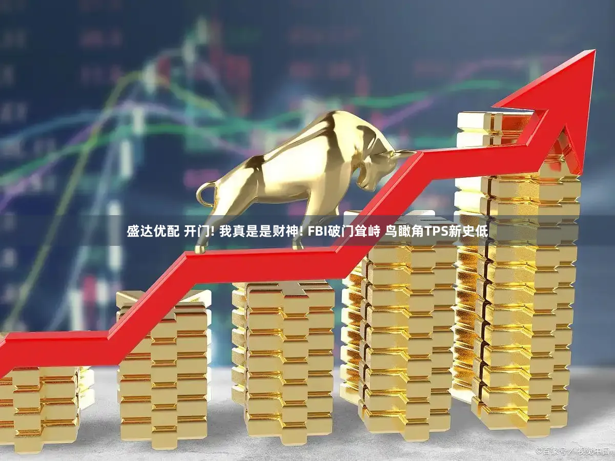 盛达优配 开门! 我真是是财神! FBI破门耸峙 鸟瞰角TPS新史低