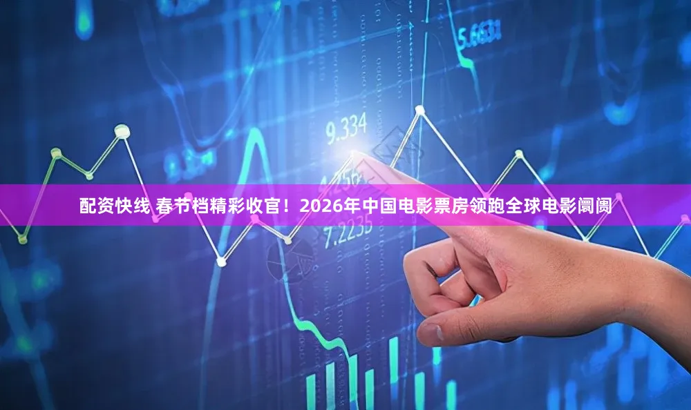 配资快线 春节档精彩收官！2026年中国电影票房领跑全球电影阛阓