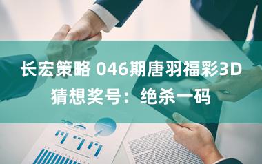 长宏策略 046期唐羽福彩3D猜想奖号：绝杀一码