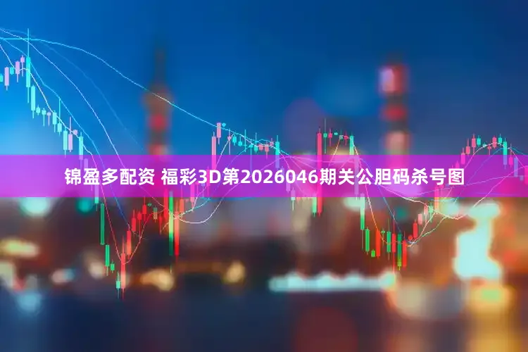 锦盈多配资 福彩3D第2026046期关公胆码杀号图
