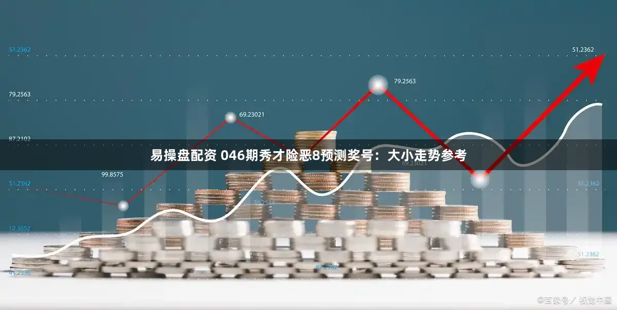 易操盘配资 046期秀才险恶8预测奖号：大小走势参考