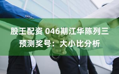 股王配资 046期江华陈列三预测奖号：大小比分析