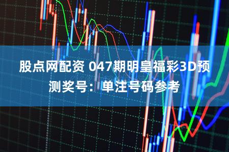 股点网配资 047期明皇福彩3D预测奖号：单注号码参考