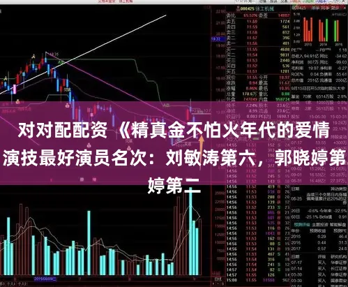 对对配配资 《精真金不怕火年代的爱情》演技最好演员名次：刘敏涛第六，郭晓婷第二