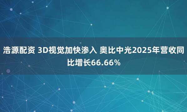 浩源配资 3D视觉加快渗入 奥比中光2025年营收同比增长66.66%
