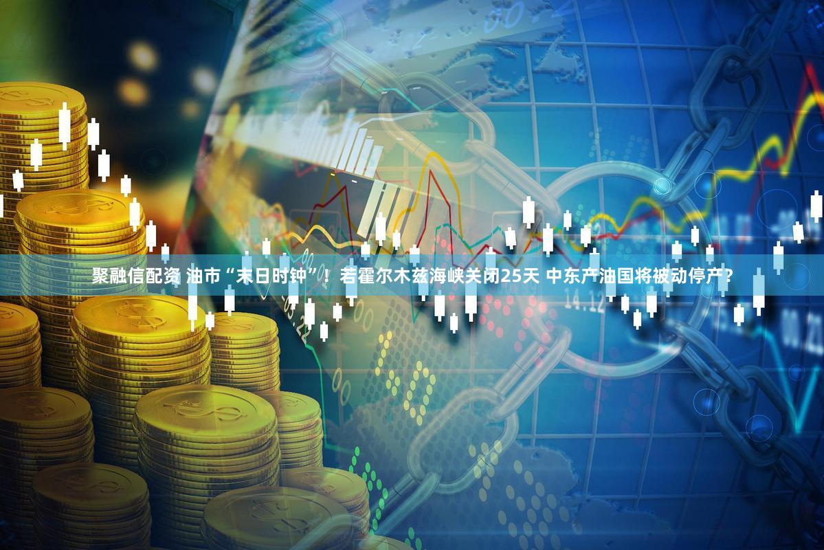 聚融信配资 油市“末日时钟”！若霍尔木兹海峡关闭25天 中东产油国将被动停产？