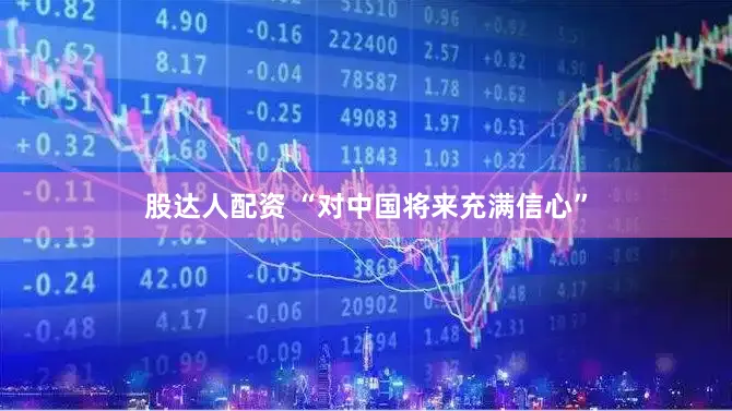股达人配资 “对中国将来充满信心”