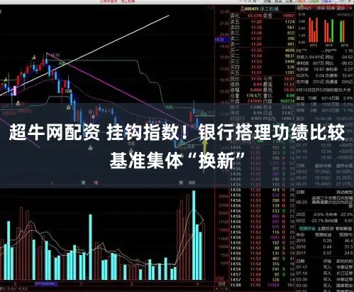 超牛网配资 挂钩指数！银行搭理功绩比较基准集体“换新”