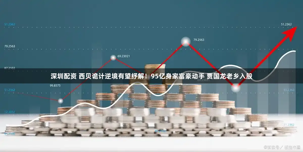 深圳配资 西贝诡计逆境有望纾解！95亿身家富豪动手 贾国龙老乡入股