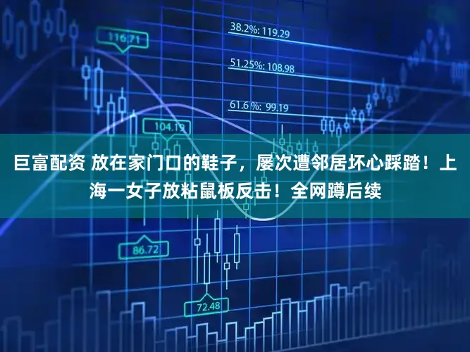 巨富配资 放在家门口的鞋子，屡次遭邻居坏心踩踏！上海一女子放粘鼠板反击！全网蹲后续