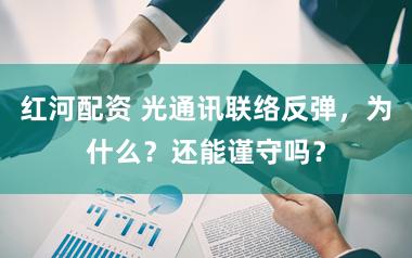 红河配资 光通讯联络反弹，为什么？还能谨守吗？