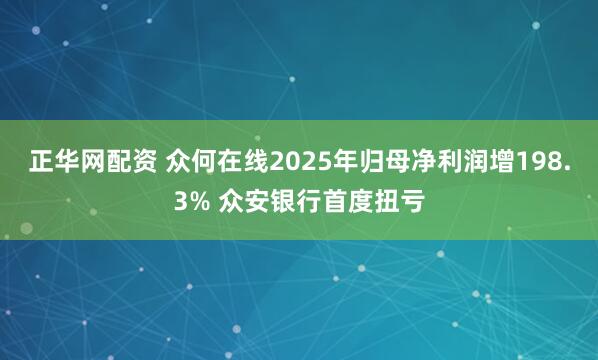 正华网配资 众何在线2025年归母净利润增198.3% 众安银行首度扭亏