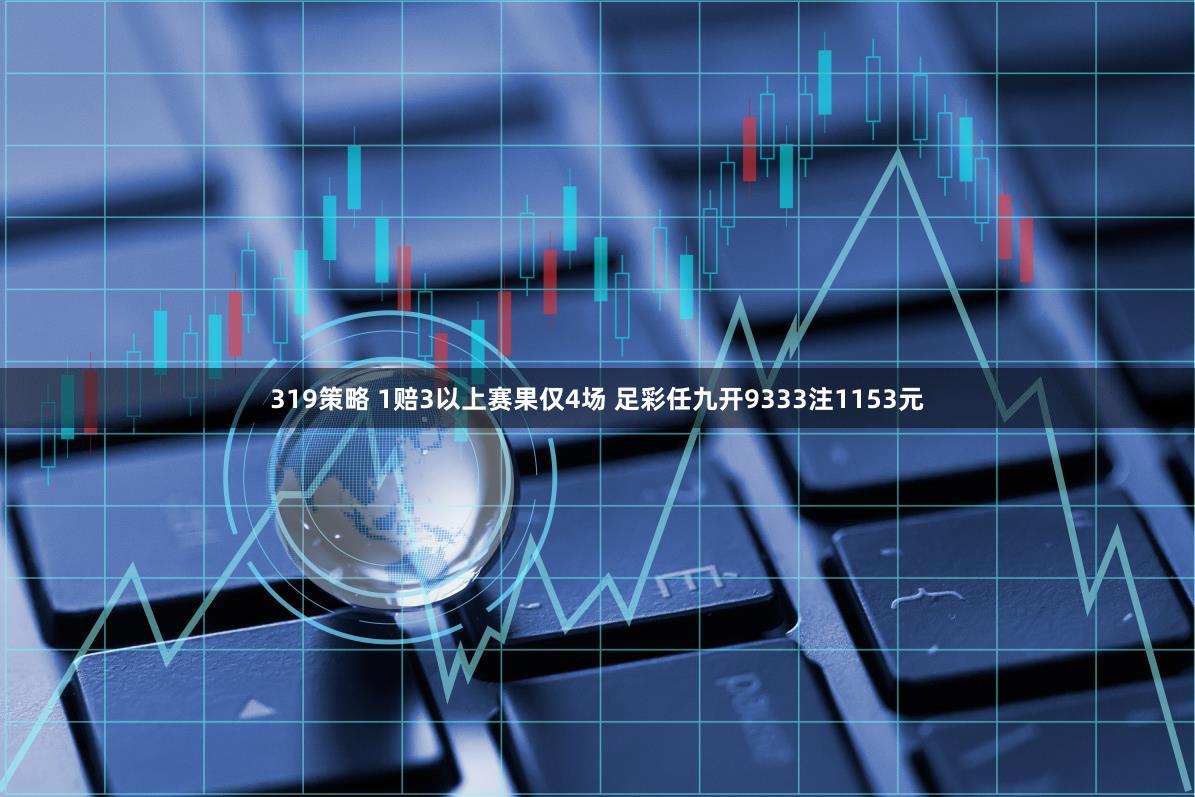 319策略 1赔3以上赛果仅4场 足彩任九开9333注1153元