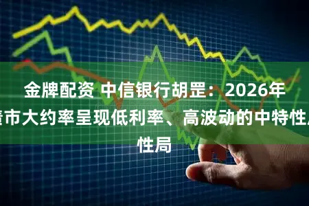 金牌配资 中信银行胡罡：2026年债市大约率呈现低利率、高波动的中特性局