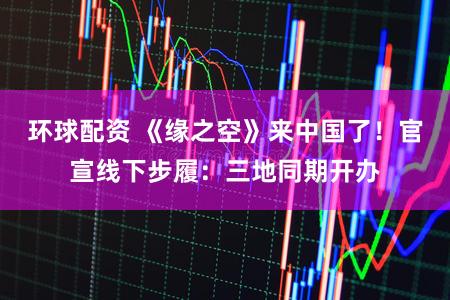 环球配资 《缘之空》来中国了！官宣线下步履：三地同期开办