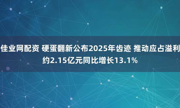 佳业网配资 硬蛋翻新公布2025年齿迹 推动应占溢利约2.15亿元同比增长13.1%