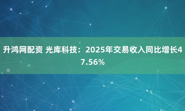 升鸿网配资 光库科技：2025年交易收入同比增长47.56%