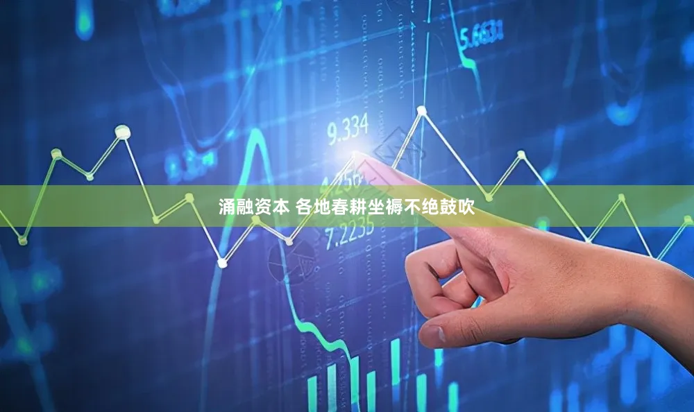 涌融资本 各地春耕坐褥不绝鼓吹