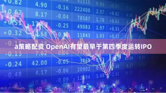 a策略配资 OpenAI有望最早于第四季度运转IPO