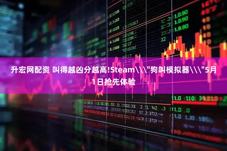 升宏网配资 叫得越凶分越高!Steam\＂狗叫模拟器\＂5月1日抢先体验