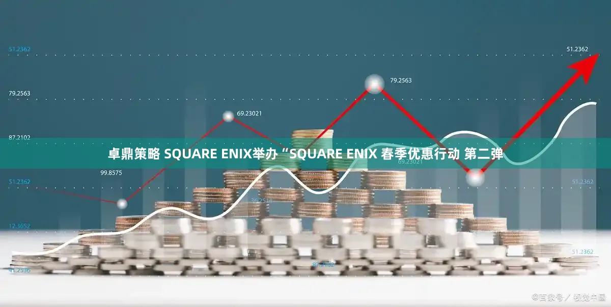 卓鼎策略 SQUARE ENIX举办“SQUARE ENIX 春季优惠行动 第二弹