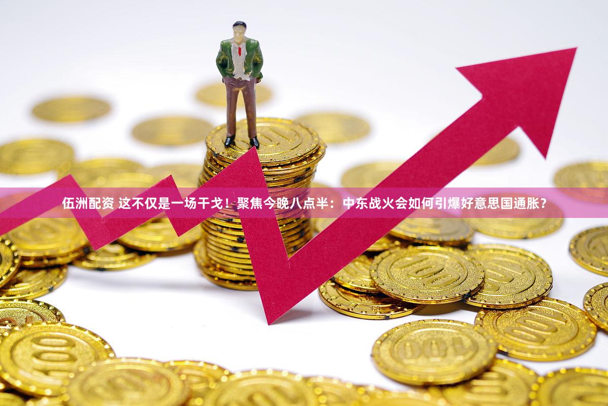 伍洲配资 这不仅是一场干戈！聚焦今晚八点半：中东战火会如何引爆好意思国通胀？