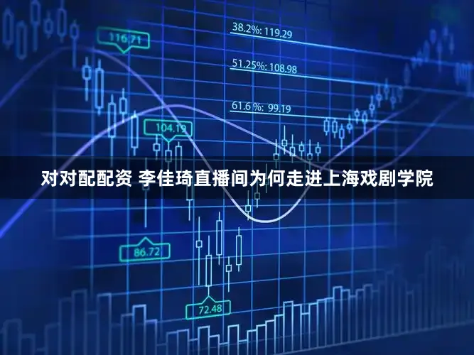 对对配配资 李佳琦直播间为何走进上海戏剧学院