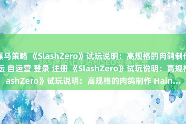 黑马策略 《SlashZero》试玩说明：高规格的肉鸽制作\＂/> 主站 商城 论坛 自运营 登录 注册 《SlashZero》试玩说明：高规格的肉鸽制作 Hain...