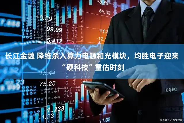 长江金融 降维杀入算力电源和光模块，均胜电子迎来“硬科技”重估时刻