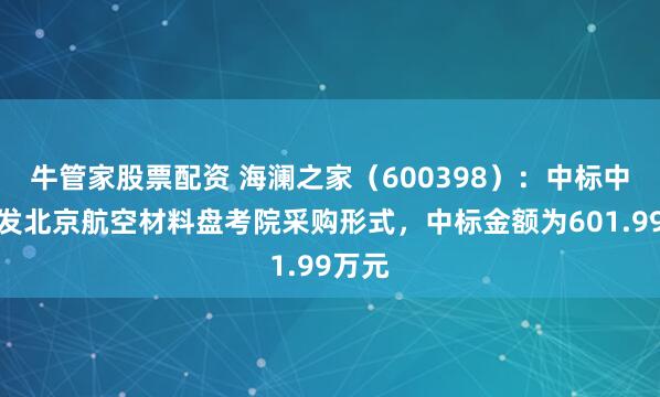 牛管家股票配资 海澜之家（600398）：中标中国航发北京航空材料盘考院采购形式，中标金额为601.99万元