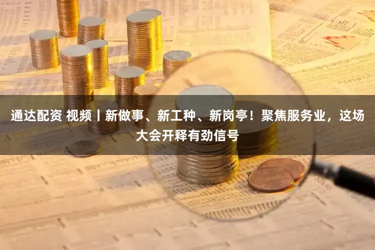 通达配资 视频丨新做事、新工种、新岗亭！聚焦服务业，这场大会开释有劲信号